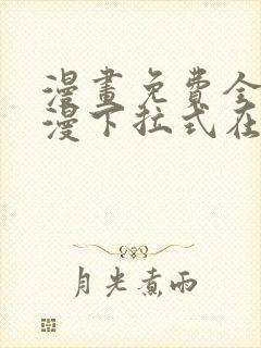 漫画免费全集韩漫下拉式在线观看