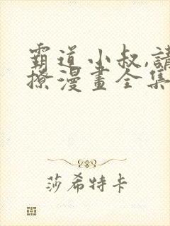 霸道小叔,请轻撩漫画全集免费观看下拉式