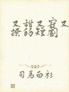 又甜又宠又欲又撩的短剧