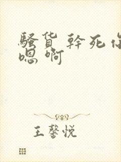 骚货 干死你 嗯 啊