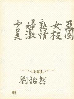 少妇熟女亚洲欧美激情校园春色