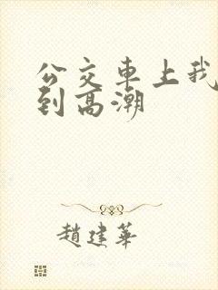 公交车上我被搞到高潮