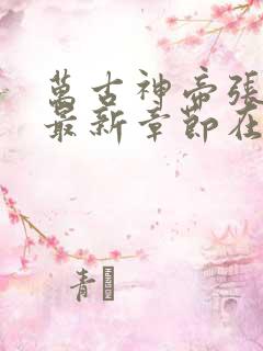 万古神帝张若尘最新章节在线