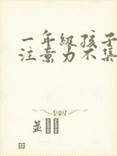 一年级孩子上课注意力不集中的训练方法