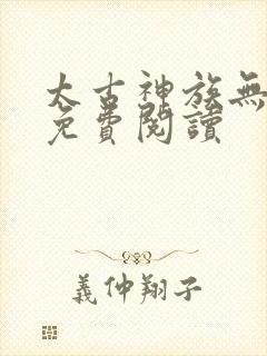 太古神族无弹窗免费阅读