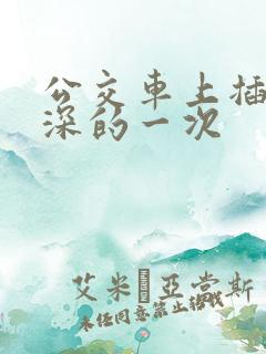 公交车上插的最深的一次