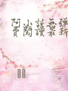 阿小说无弹窗免费阅读最新章节列表