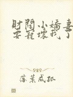 财阀小娇妻叔你要宠坏我了在线