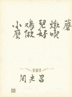 小鸡儿炖蘑菇怎么做好吃