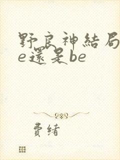 野良神结局是he还是be