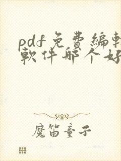 pdf免费编辑软件哪个好用