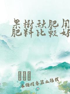 果树秋肥用什么肥料比较好