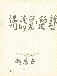 恨透我的读书人们by基因型