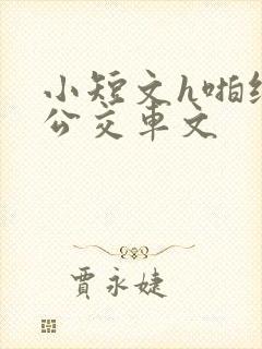 小短文h啪纯肉公交车文