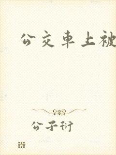 公交车上被强操