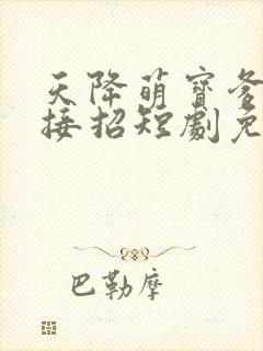天降萌宝爹地请接招短剧免费完整版