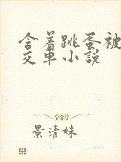 含着跳蛋被c公交车小说
