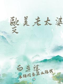 欧美老太婆性猛交