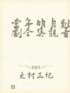 当年明月难寻短剧全集观看