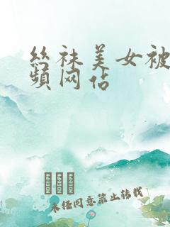 丝袜美女被射视频网站