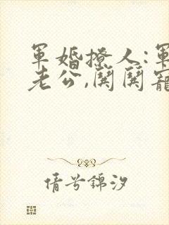 军婚撩人:军长老公,哄哄宠