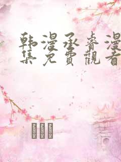 韩漫承睿漫画全集免费观看下拉式
