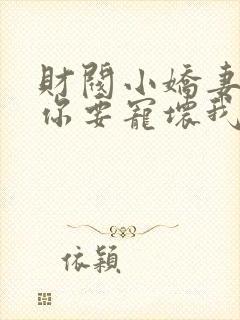 财阀小娇妻+叔你要宠坏我了免费