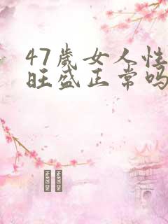 47岁女人性欲旺盛正常吗