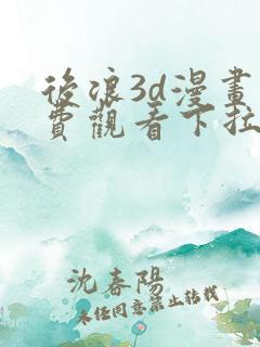 后浪3d漫画免费观看下拉式漫画星球