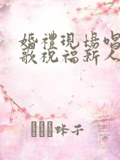 婚礼现场唱什么歌祝福新人