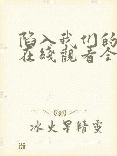 陷入我们的热恋在线观看全集免费播放