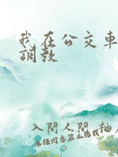 我在公交车上被调教