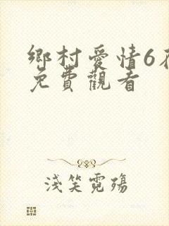 乡村爱情6在线免费观看