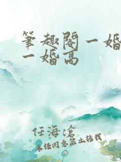 笔趣阁一婚还比一婚高
