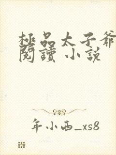 极品太子爷免费阅读 小说