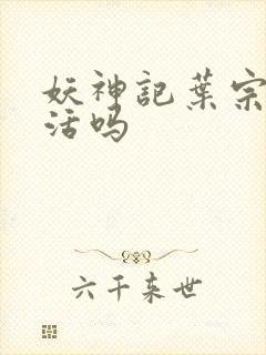 妖神记叶宗能复活吗