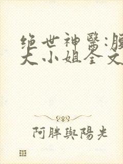 绝世神医:腹黑大小姐全文免费