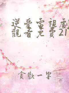 逆爱电视剧在线观看免费21集高清版