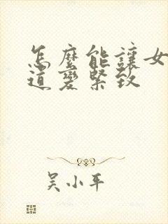 怎么能让女人阴道变紧致