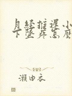 月经推迟小肚子下坠疼怎么回事