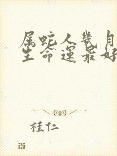 属蛇人几月份出生命运最好