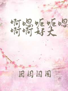 啊嗯呃呃嗯嗯啊啊啊好大