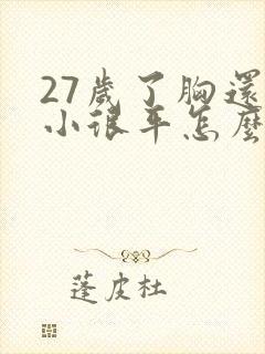 27岁了胸还很小很平怎么办