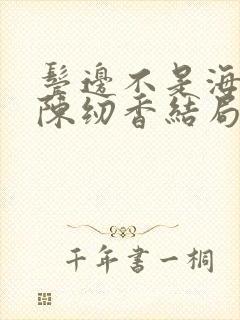 鬓边不是海棠红陈纫香结局