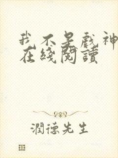 我不是戏神免费在线阅读