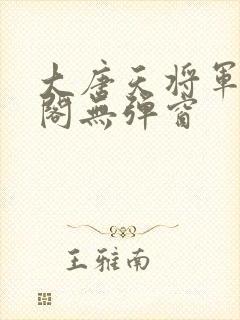 大唐天将军笔趣阁无弹窗