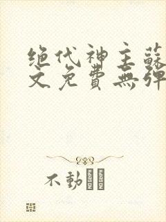 绝代神主苏莫全文免费无弹窗阅读