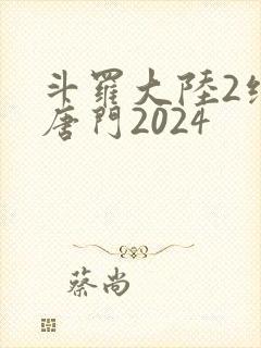 斗罗大陆2绝世唐门2024