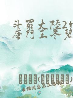 斗罗大陆2绝世唐门王冬儿被搂