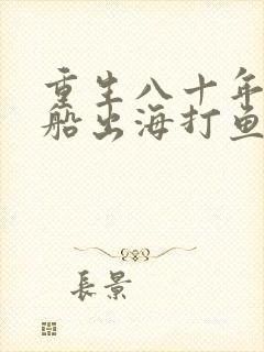 重生八十年代买船出海打鱼